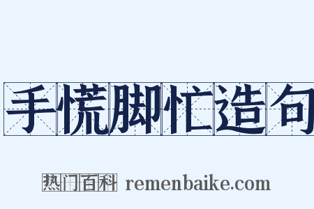 手慌脚忙造句是什么意思的图片